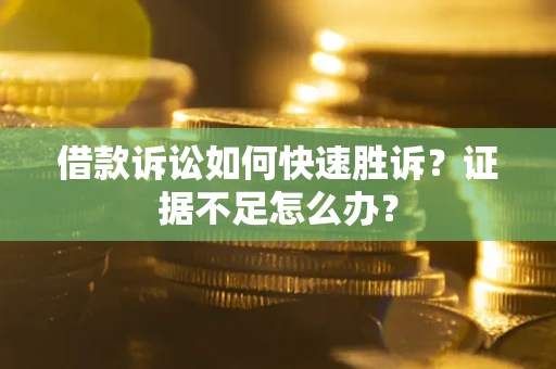 北京借款诉讼如何快速胜诉？证据不足怎么办？