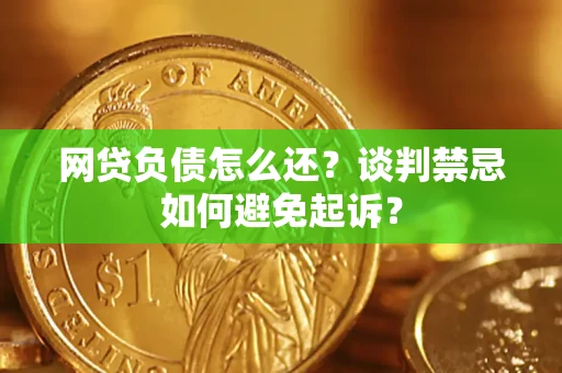 北京网贷负债怎么还？谈判禁忌如何避免起诉？