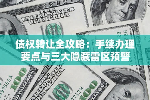 北京债权转让全攻略：手续办理要点与三大隐藏雷区预警