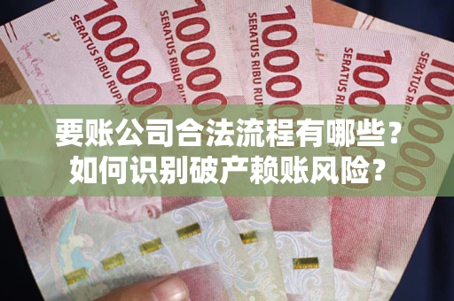 北京要账公司合法流程有哪些？如何识别破产赖账风险？