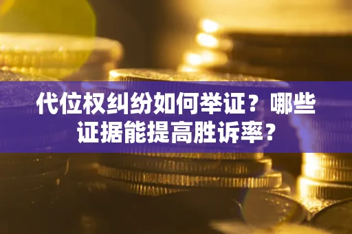 北京代位权纠纷如何举证？哪些证据能提高胜诉率？