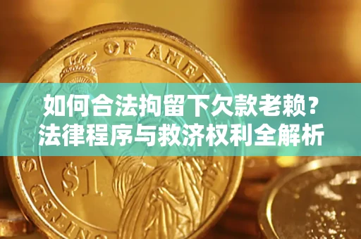 北京如何合法拘留下欠款老赖？法律程序与救济权利全解析