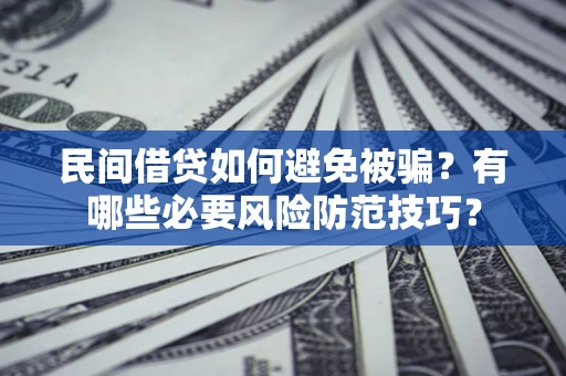 北京民间借贷如何避免被骗？有哪些必要风险防范技巧？