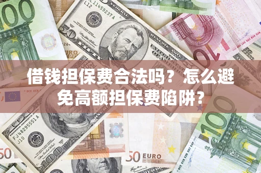 北京借钱担保费合法吗？怎么避免高额担保费陷阱？