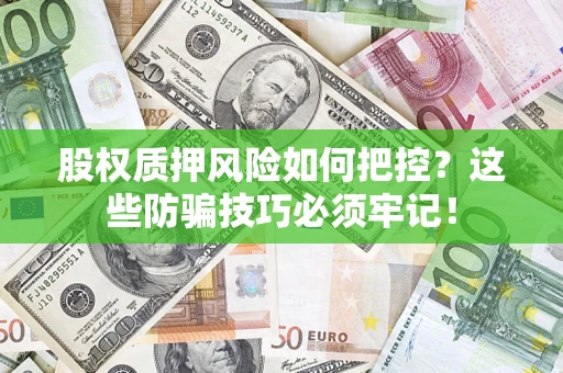 北京股权质押风险如何把控？这些防骗技巧必须牢记！