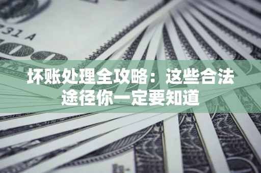 北京坏账处理全攻略：这些合法途径你一定要知道