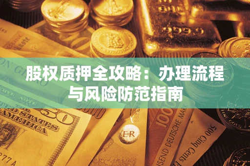 北京股权质押全攻略：办理流程与风险防范指南