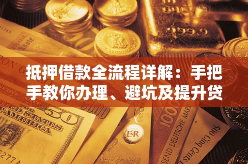 北京抵押借款全流程详解：手把手教你办理、避坑及提升贷款额度