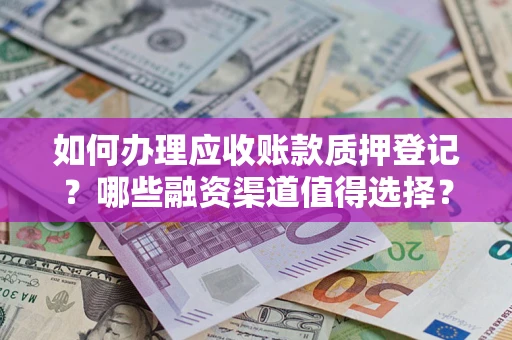北京如何办理应收账款质押登记？哪些融资渠道值得选择？