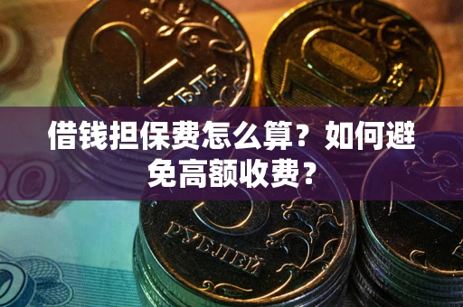 北京借钱担保费怎么算？如何避免高额收费？