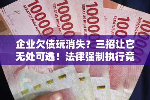 北京企业欠债玩消失？三招让它无处可逃！法律强制执行竟比讨债公司还狠？