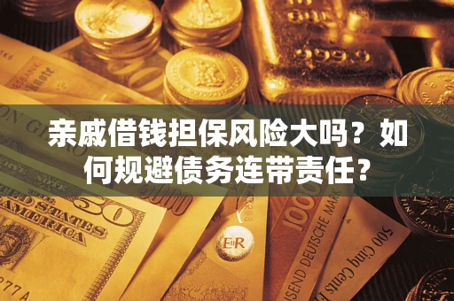 北京亲戚借钱担保风险大吗？如何规避债务连带责任？